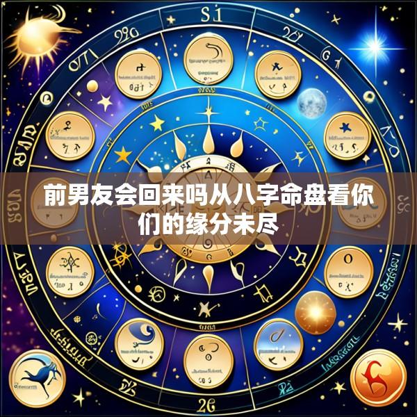 前男友会回来吗从八字命盘看你们的缘分未尽