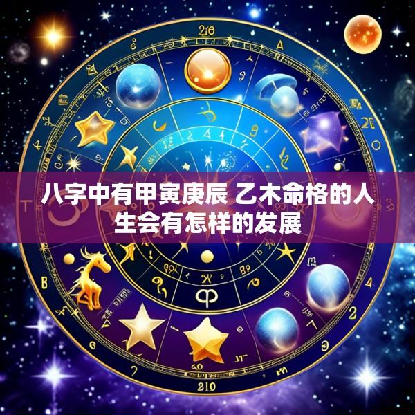 八字中有甲寅庚辰 乙木命格的人生会有怎样的发展