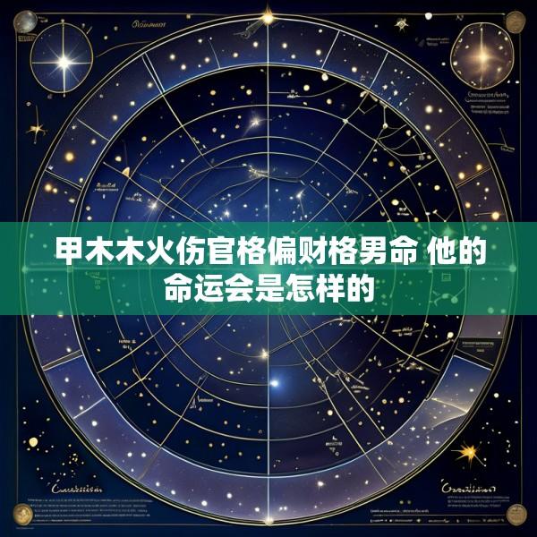 甲木木火伤官格偏财格男命 他的命运会是怎样的