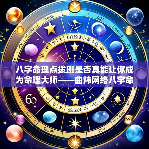 八字命理点拨班是否真能让你成为命理大师——曲炜网络八字命理点拨班探秘