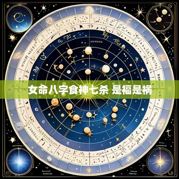 女命八字食神七杀 是福是祸