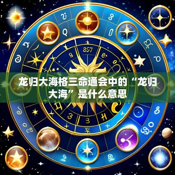 龙归大海格三命通会中的“龙归大海”是什么意思