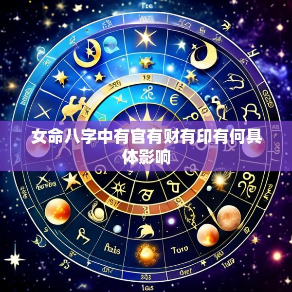 女命八字中有官有财有印有何具体影响