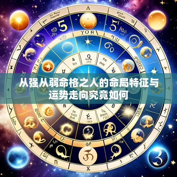 从强从弱命格之人的命局特征与运势走向究竟如何