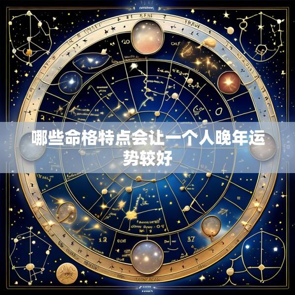 哪些命格特点会让一个人晚年运势较好