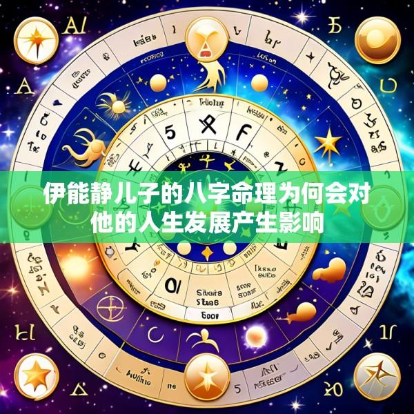 伊能静儿子的八字命理为何会对他的人生发展产生影响