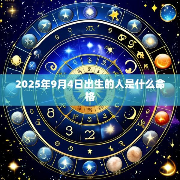 2025年9月4日出生的人是什么命格
