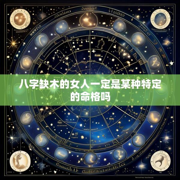 八字缺木的女人一定是某种特定的命格吗