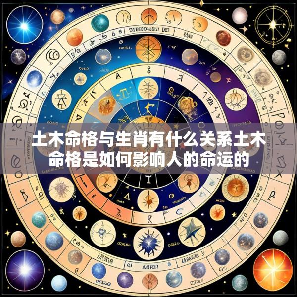 土木命格与生肖有什么关系土木命格是如何影响人的命运的