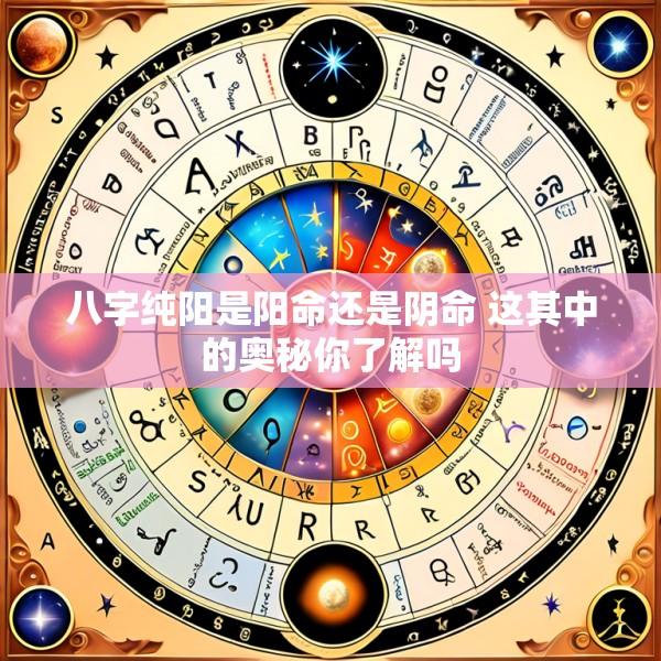 八字纯阳是阳命还是阴命 这其中的奥秘你了解吗