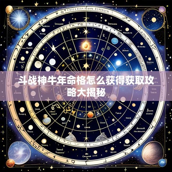 斗战神牛年命格怎么获得获取攻略大揭秘