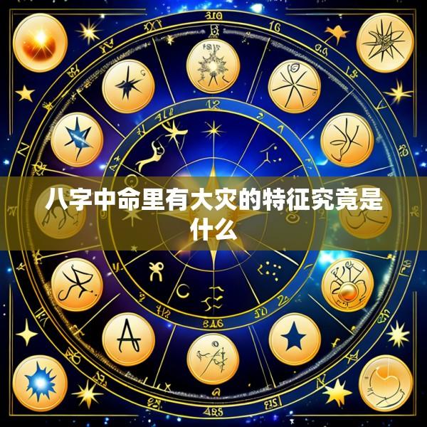八字中命里有大灾的特征究竟是什么