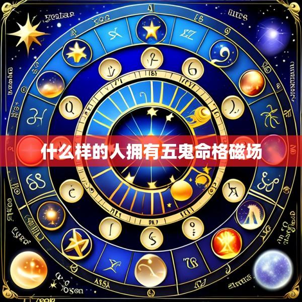 什么样的人拥有五鬼命格磁场