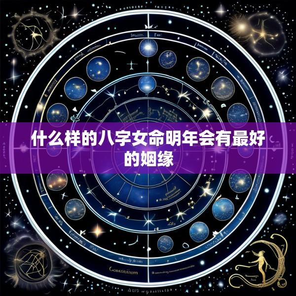 什么样的八字女命明年会有最好的姻缘