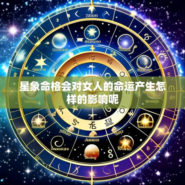 星象命格会对女人的命运产生怎样的影响呢