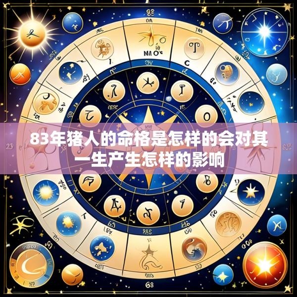 83年猪人的命格是怎样的会对其一生产生怎样的影响