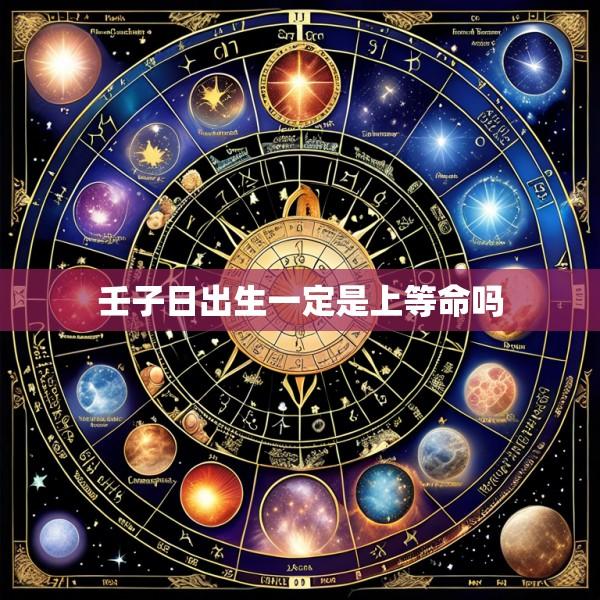 壬子日出生一定是上等命吗