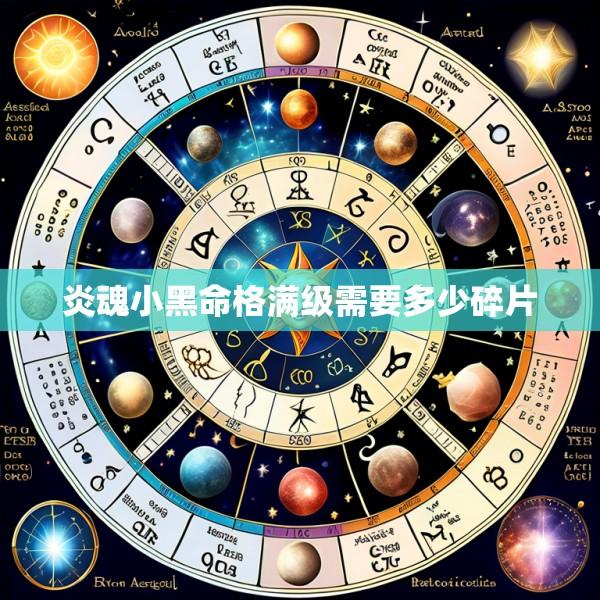 炎魂小黑命格满级需要多少碎片