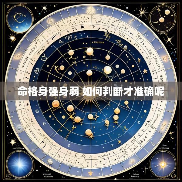命格身强身弱 如何判断才准确呢