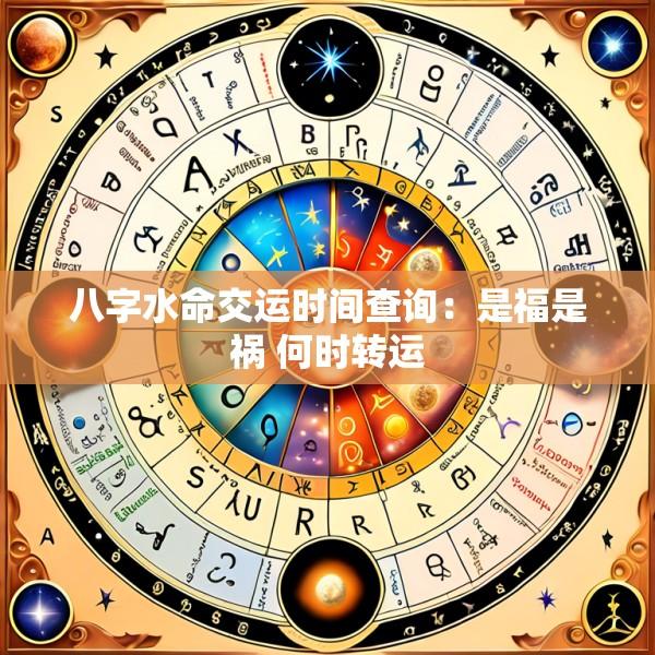 八字水命交运时间查询：是福是祸 何时转运