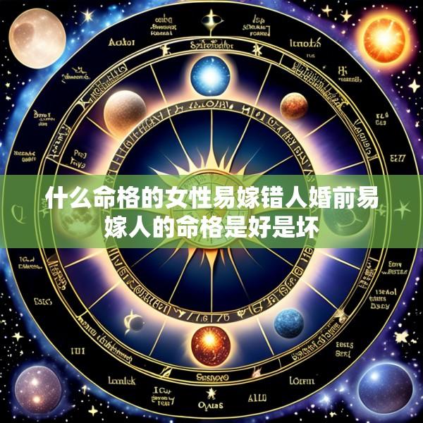 什么命格的女性易嫁错人婚前易嫁人的命格是好是坏