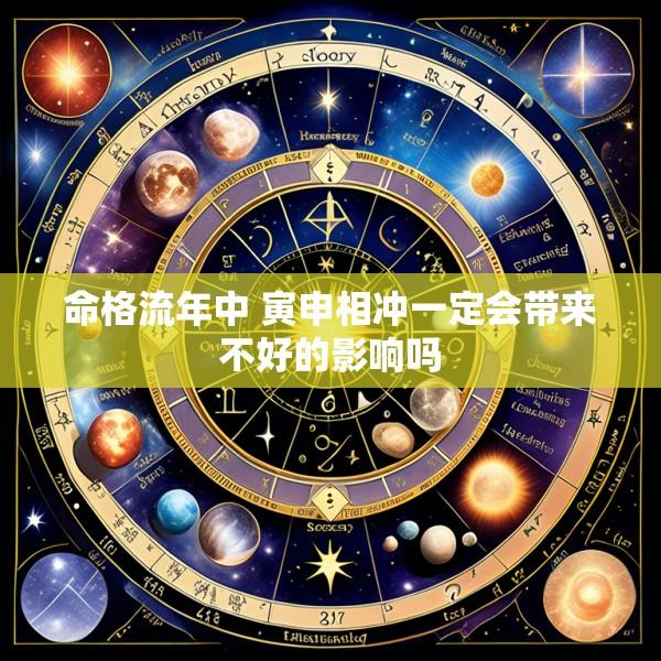 命格流年中 寅申相冲一定会带来不好的影响吗