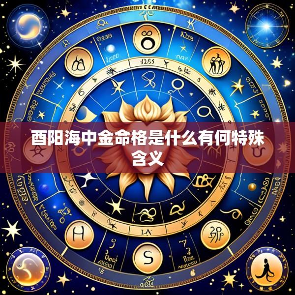 酉阳海中金命格是什么有何特殊含义