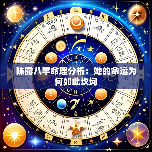 陈露八字命理分析：她的命运为何如此坎坷