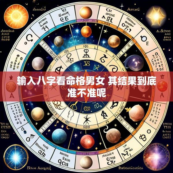 输入八字看命格男女 其结果到底准不准呢