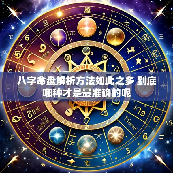 八字命盘解析方法如此之多 到底哪种才是最准确的呢