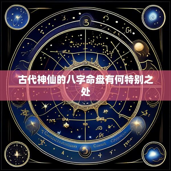 古代神仙的八字命盘有何特别之处