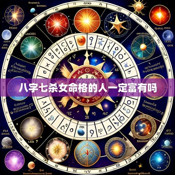 八字七杀女命格的人一定富有吗