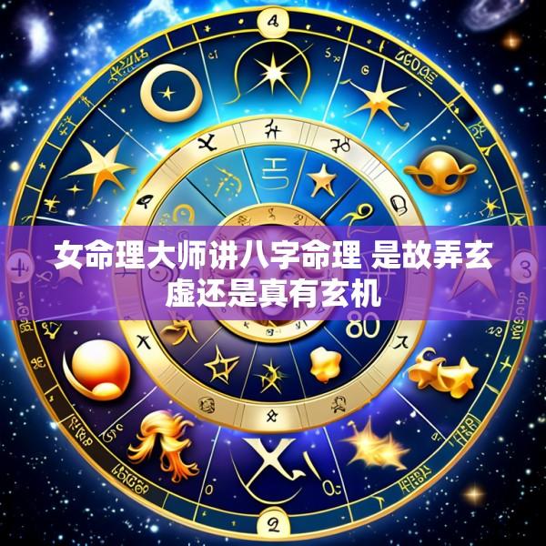 女命理大师讲八字命理 是故弄玄虚还是真有玄机