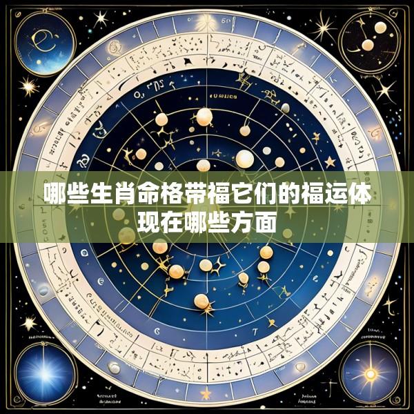哪些生肖命格带福它们的福运体现在哪些方面