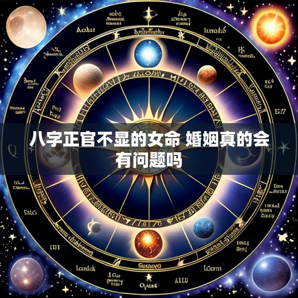 八字正官不显的女命 婚姻真的会有问题吗