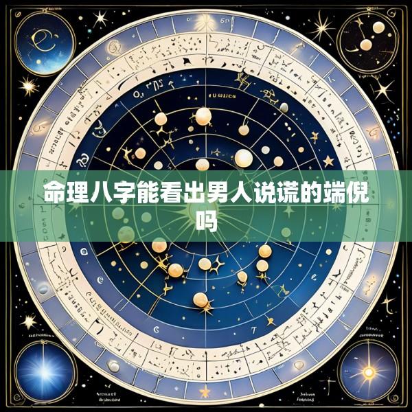 命理八字能看出男人说谎的端倪吗