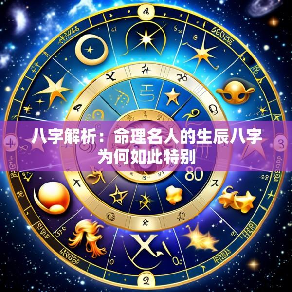 八字解析：命理名人的生辰八字为何如此特别