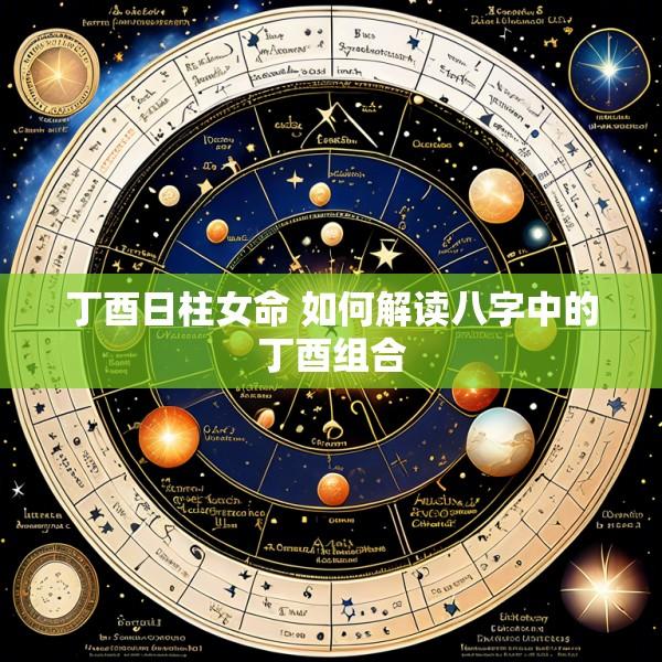 丁酉日柱女命 如何解读八字中的丁酉组合