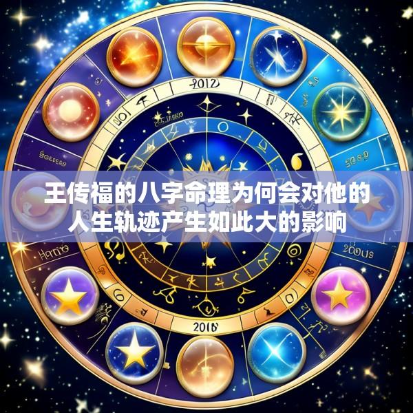 王传福的八字命理为何会对他的人生轨迹产生如此大的影响
