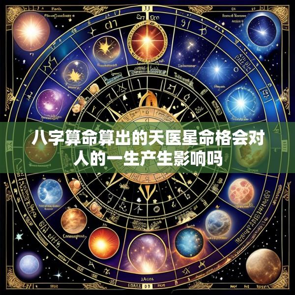 八字算命算出的天医星命格会对人的一生产生影响吗