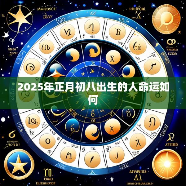 2025年正月初八出生的人命运如何