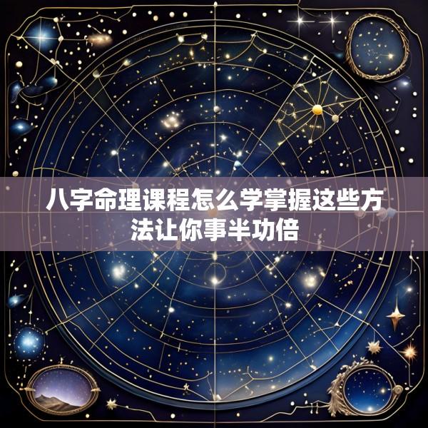 八字命理课程怎么学掌握这些方法让你事半功倍