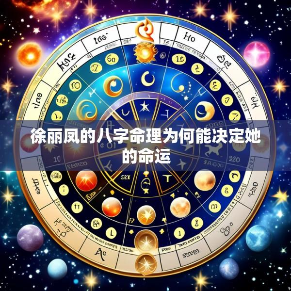 徐丽凤的八字命理为何能决定她的命运