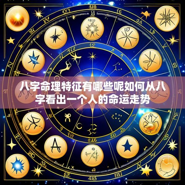 八字命理特征有哪些呢如何从八字看出一个人的命运走势