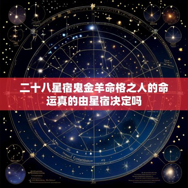 二十八星宿鬼金羊命格之人的命运真的由星宿决定吗