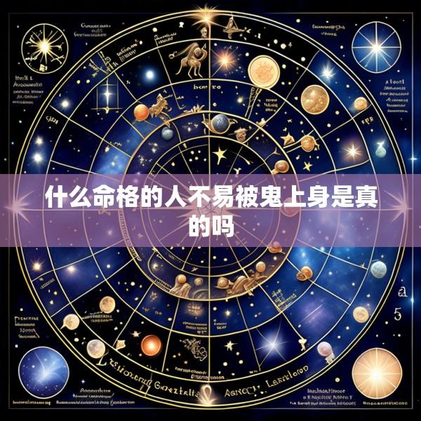 什么命格的人不易被鬼上身是真的吗
