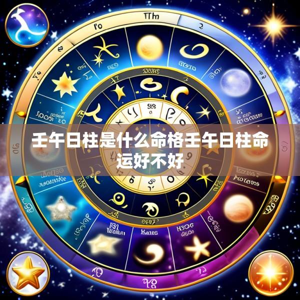 壬午日柱是什么命格壬午日柱命运好不好