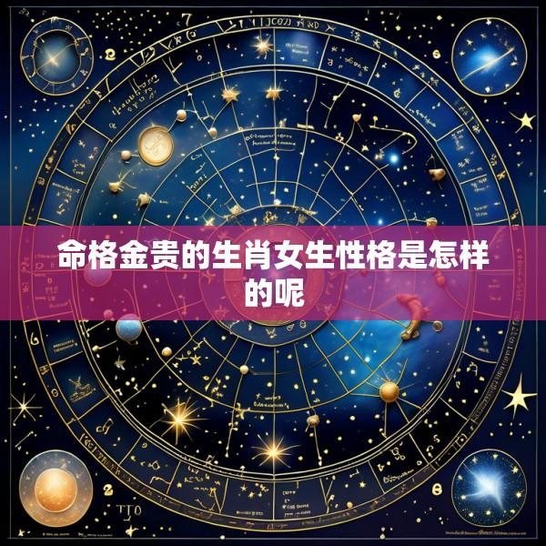 命格金贵的生肖女生性格是怎样的呢