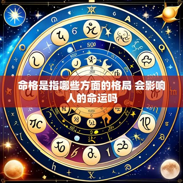 命格是指哪些方面的格局 会影响人的命运吗