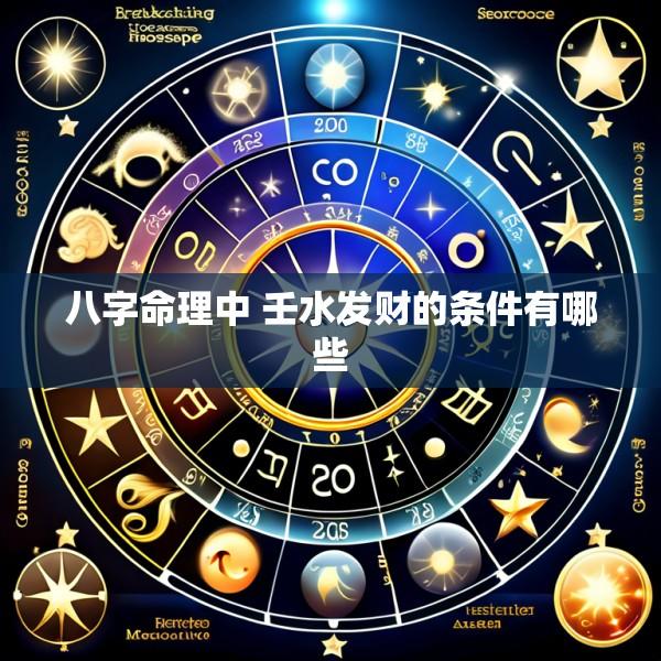 八字命理中 壬水发财的条件有哪些